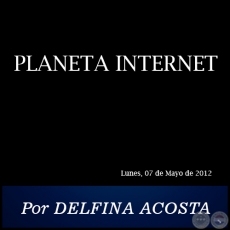 PLANETA INTERNET - Por DELFINA ACOSTA - Lunes, 07 de Mayo de 2012